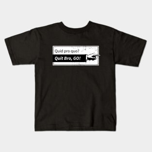 Quid pro quo? Quit bro, Go! Kids T-Shirt